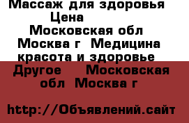 Массаж для здоровья › Цена ­ 2 500 - Московская обл., Москва г. Медицина, красота и здоровье » Другое   . Московская обл.,Москва г.